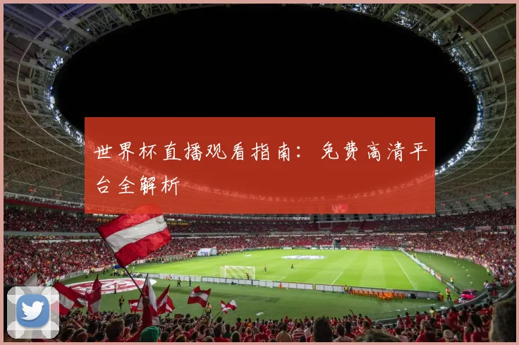 世界杯直播观看指南:免费高清平台全解析