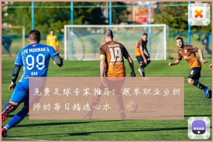 免费足球专家推荐:跟单职业分析师的每日精选心水