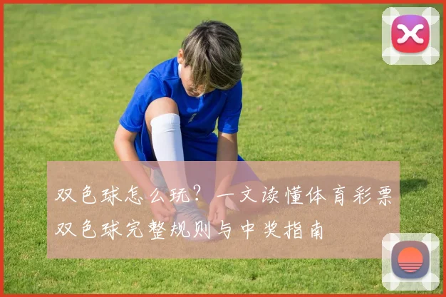 双色球怎么玩？一文读懂体育彩票双色球完整规则与中奖指南