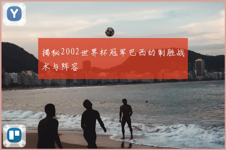 揭秘2002世界杯冠军巴西的制胜战术与阵容