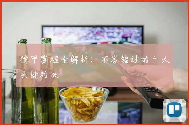 德甲赛程全解析:不容错过的十大关键对决