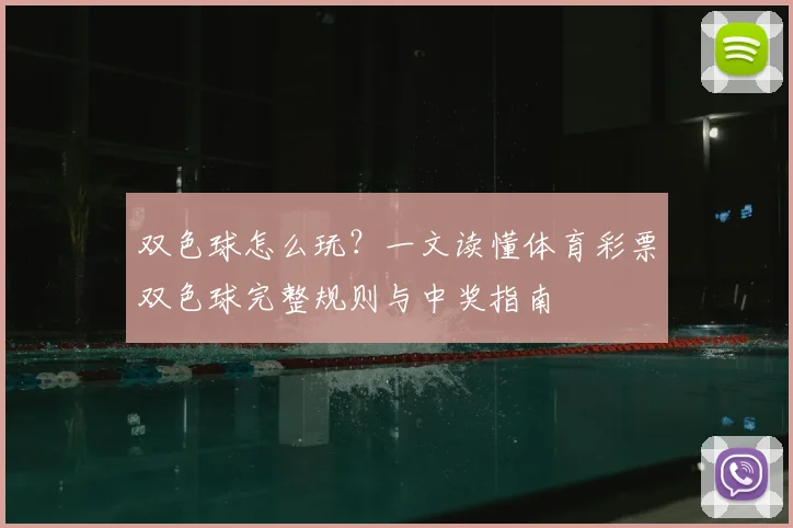 双色球怎么玩?一文读懂体育彩票双色球完整规则与中奖指南
