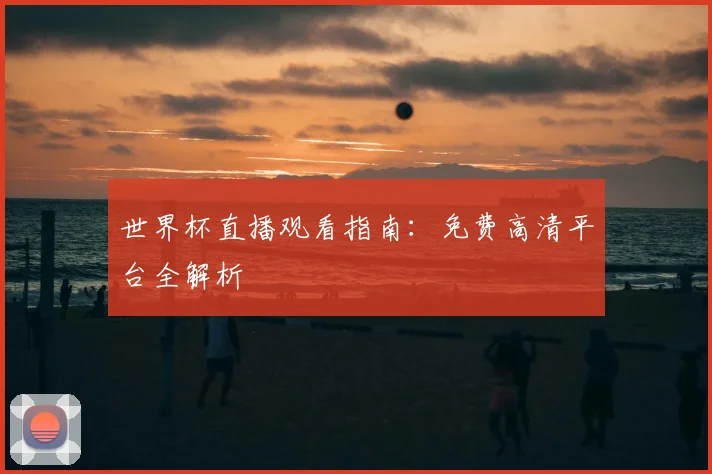 世界杯直播观看指南:免费高清平台全解析