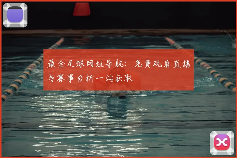 最全足球网址导航:免费观看直播与赛事分析一站获取