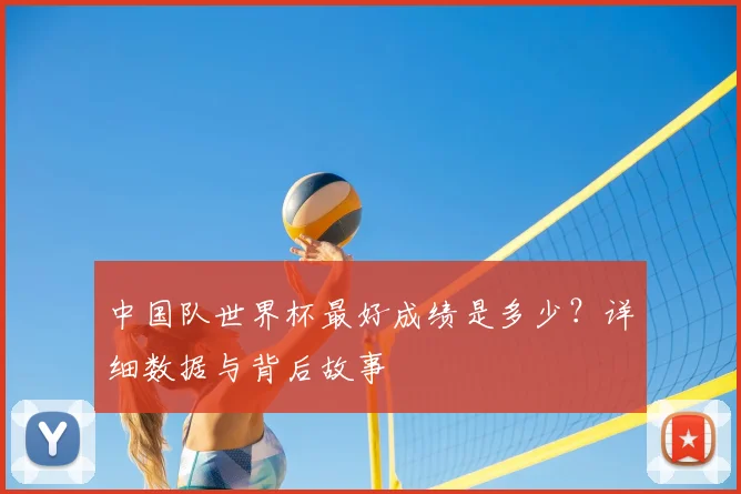 中国队世界杯最好成绩是多少?详细数据与背后故事