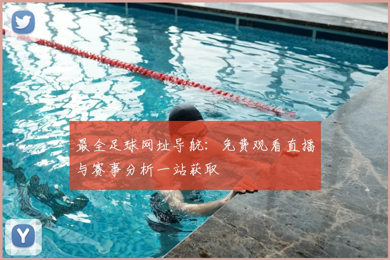 最全足球网址导航:免费观看直播与赛事分析一站获取
