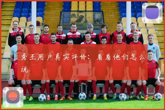 秀王用户真实评价:看看他们怎么说